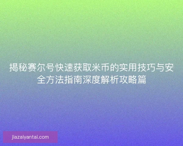 揭秘赛尔号快速获取米币的实用技巧与安全方法指南深度解析攻略篇
