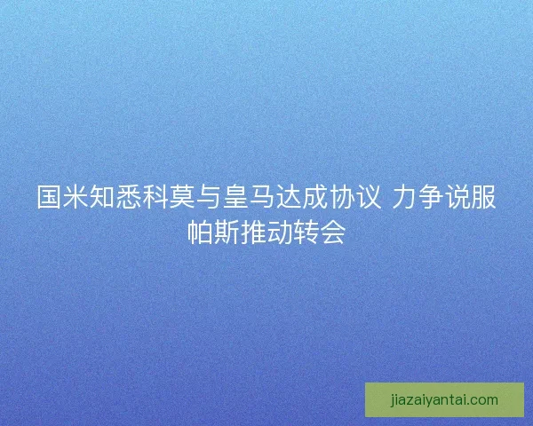 国米知悉科莫与皇马达成协议 力争说服帕斯推动转会