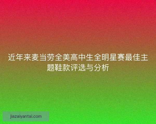 近年来麦当劳全美高中生全明星赛最佳主题鞋款评选与分析