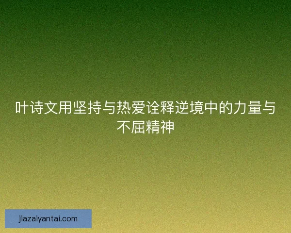叶诗文用坚持与热爱诠释逆境中的力量与不屈精神