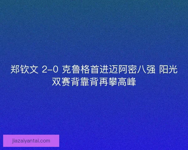 郑钦文 2-0 克鲁格首进迈阿密八强 阳光双赛背靠背再攀高峰